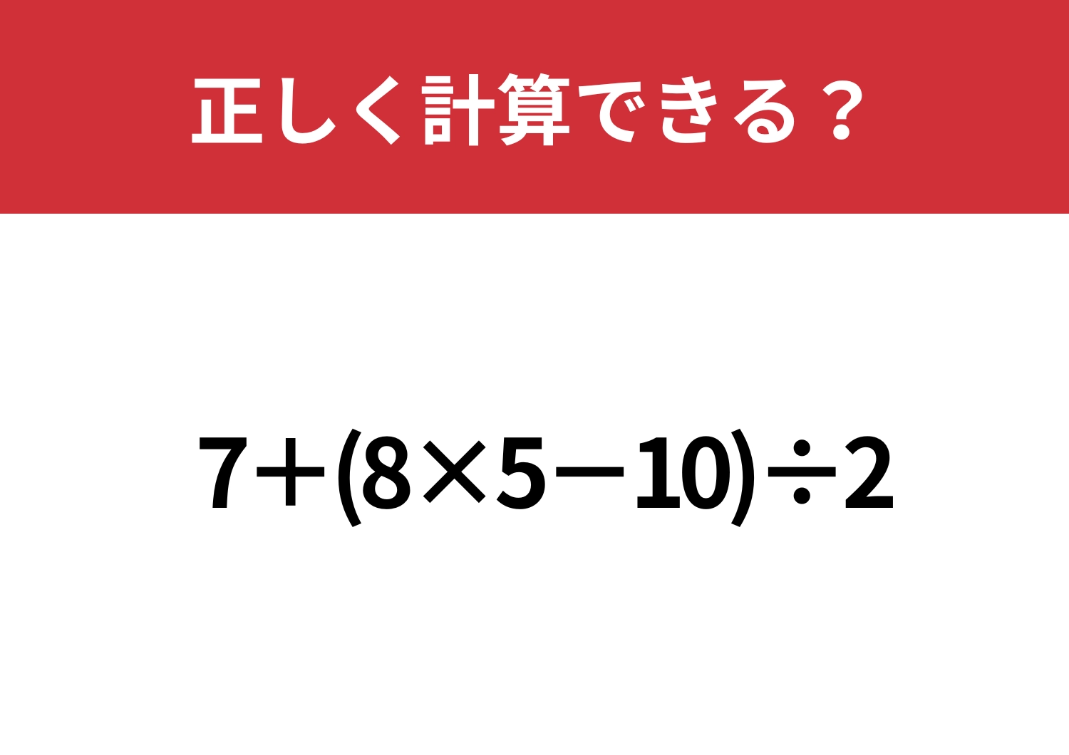 わかっているつもりの人が多いかも！？「7+(8×5−10)÷2」正しく計算できる？