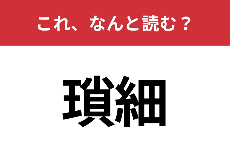 【瑣細】はなんと読む?うっかり間違えやすい!