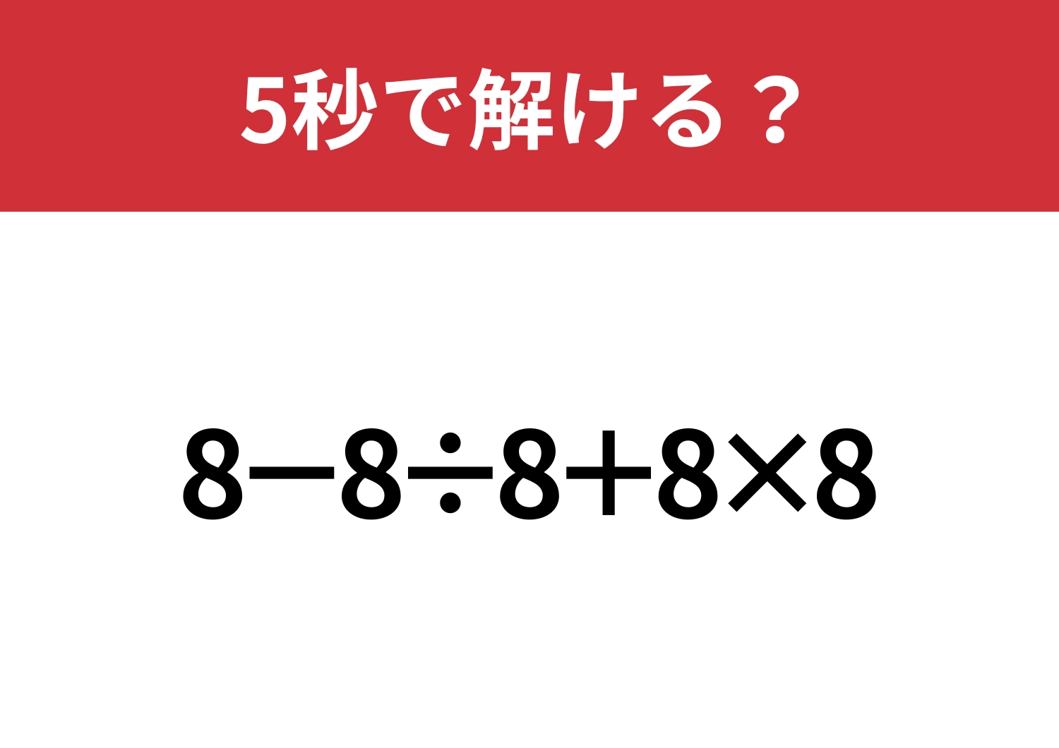これが解ければ困ることはないはず！「8−8÷8+8×8」5秒で解ける？