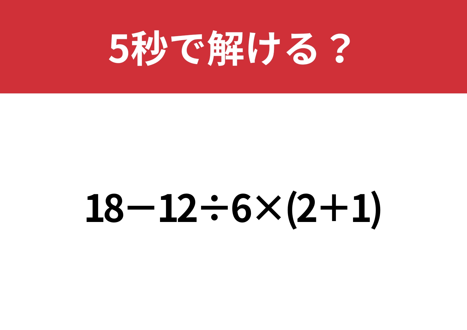 大人なら解けないと恥ずかしい！？「18−12÷6×(2+1)」5秒で解ける？