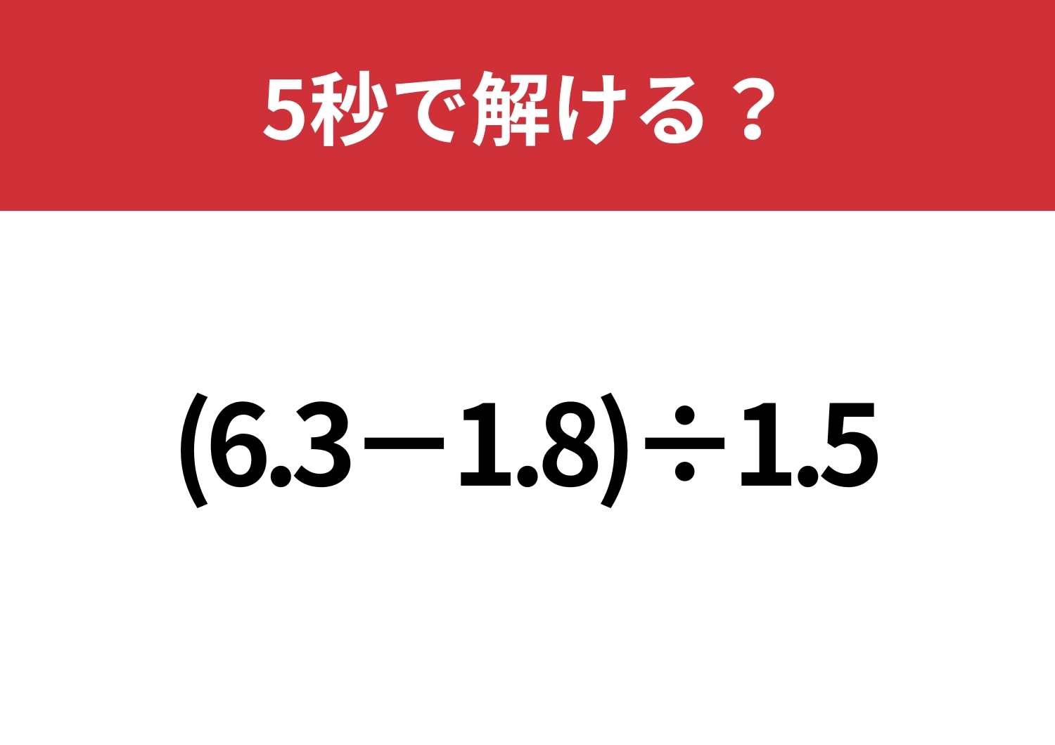 小数の計算って難しいかも?「(6.3−1.8)÷1.5」5秒で解ける?のメイン画像