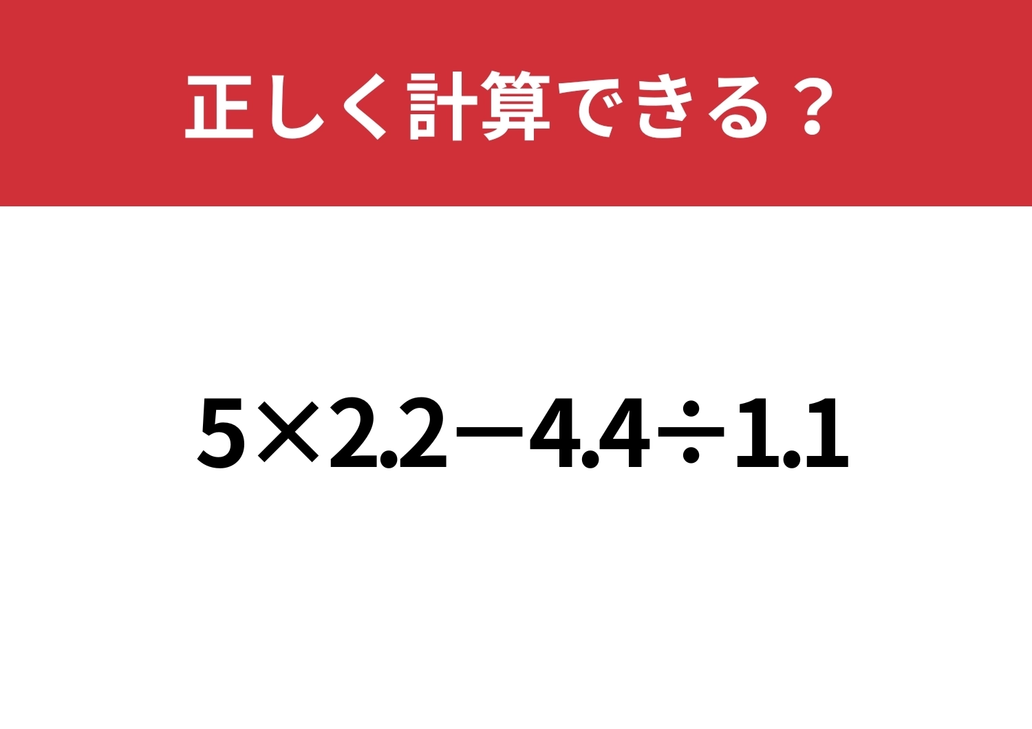 考えすぎには注意して！「5×2.2−4.4÷1.1」正しく計算できる？のメイン画像