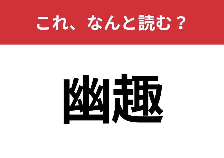 【幽趣】はなんと読む?読めたら周りから一目置かれるかも?のメイン画像