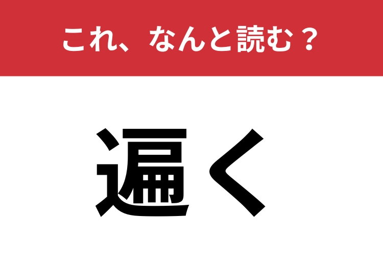 【遍く】はなんと読む？「あ」から始まります！