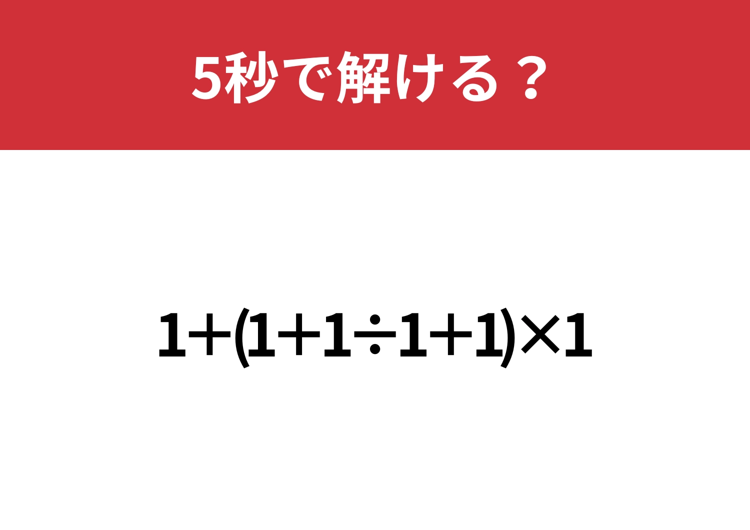 これが解けたら困ることはないはず！「1+(1+1÷1+1)×1」5秒で解ける？