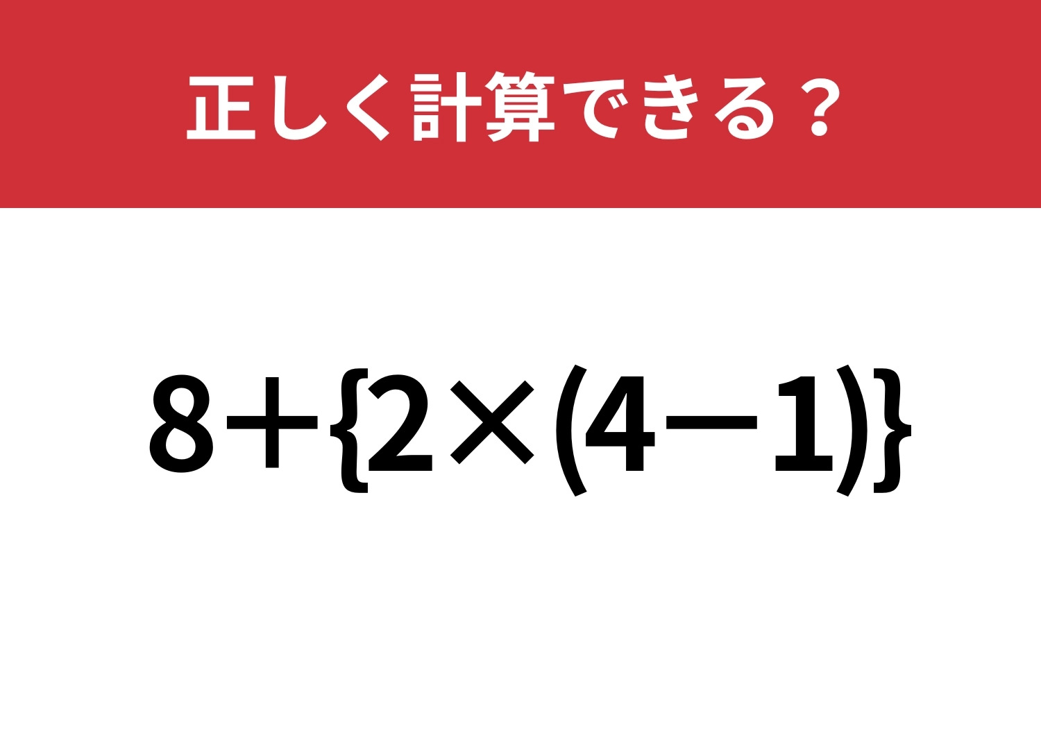 見た目に騙される人続出!?「8+{2×(4−1)}」正しく計算できる?のメイン画像