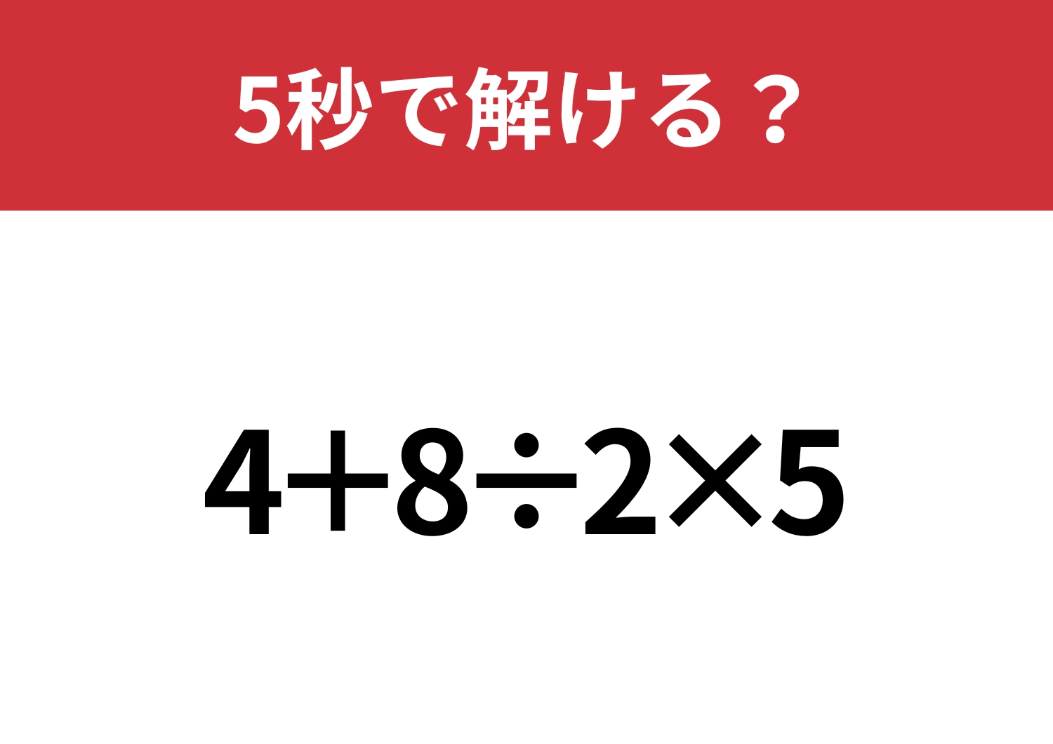 大人なら正解してほしい！「4+8÷2×5」5秒で解ける？