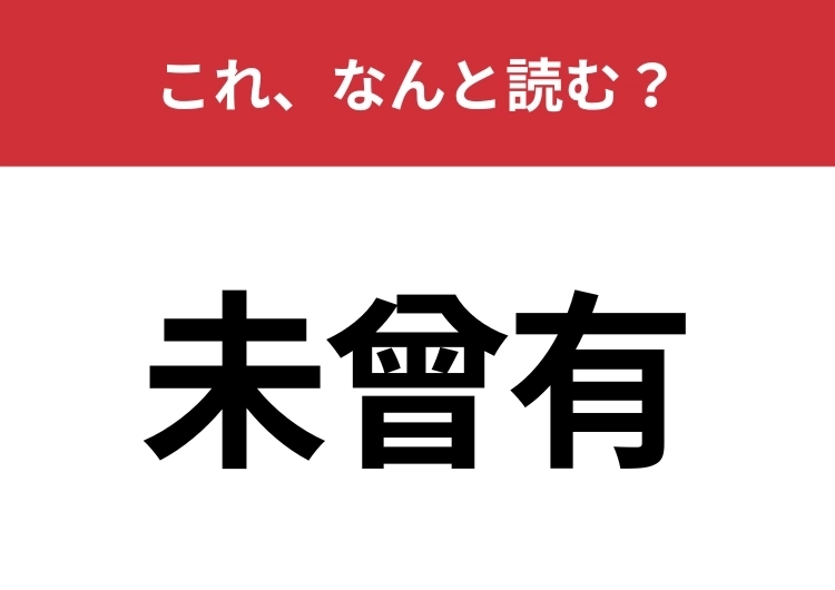【未曾有】はなんと読む?聞いたことはあるけど正しく読める人は少ないかも?のメイン画像