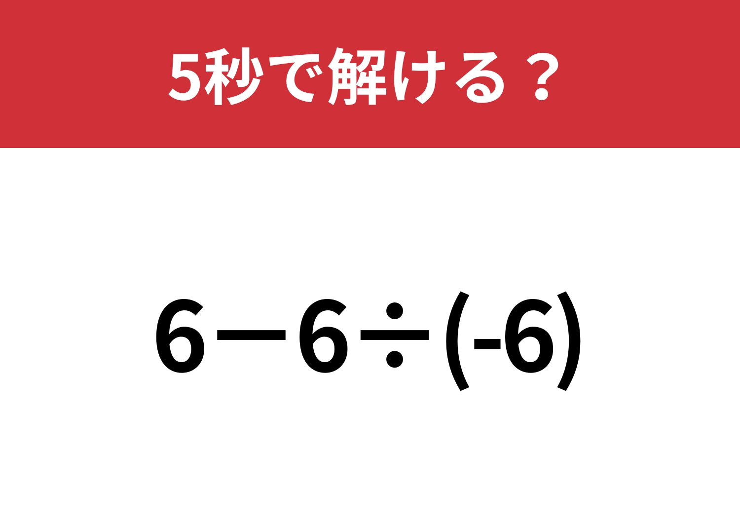 油断してると間違えるかも？「6−6÷(-6)」5秒で解ける？