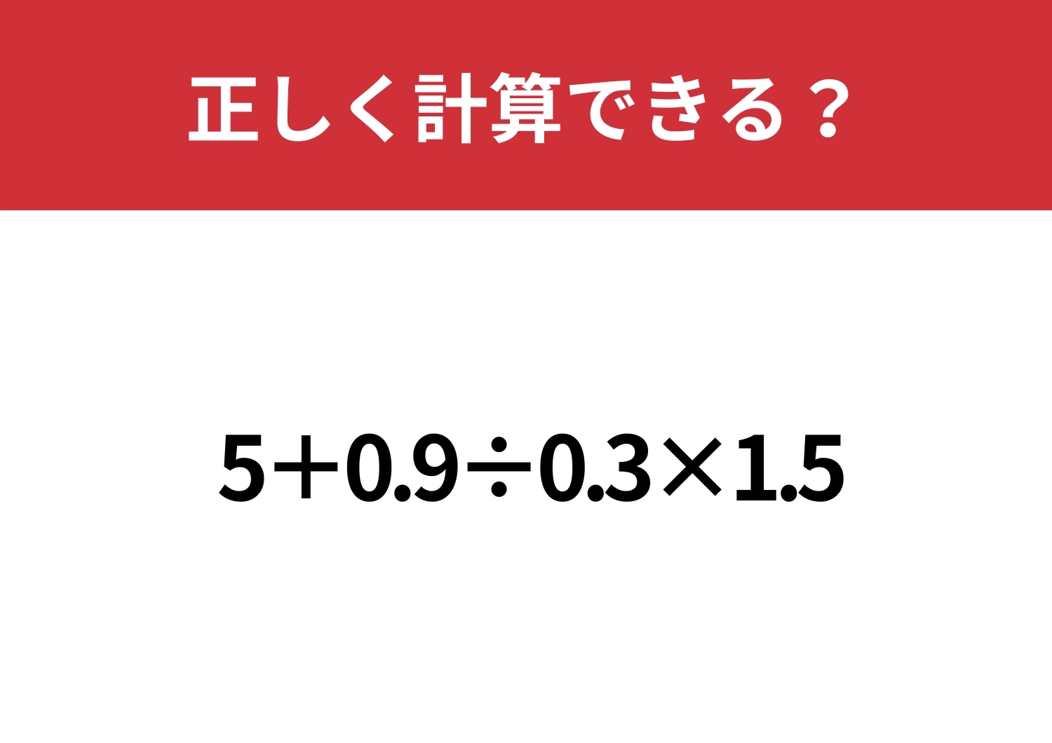 暗算で解けたらスゴイかも!「5+0.9÷0.3×1.5」正しく計算できる?のメイン画像