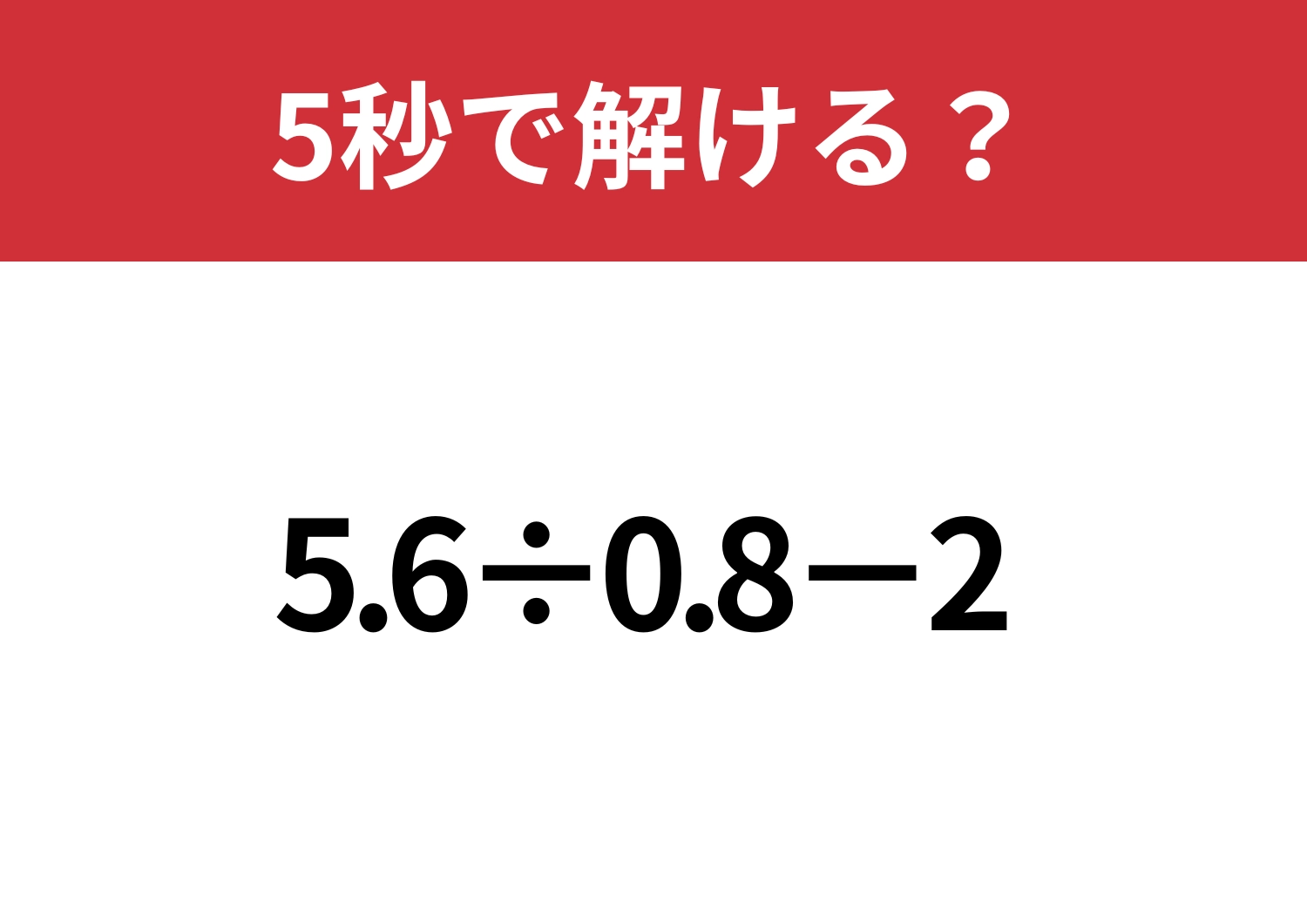 早く解ける裏技って知ってる？「5.6÷0.8−2」5秒で解ける？