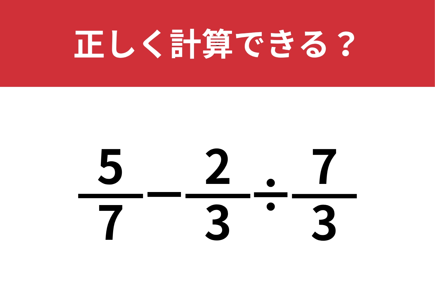 分数の計算は忘れてる人が多いかも？「5/7−2/3÷7/3」正しく計算できる？