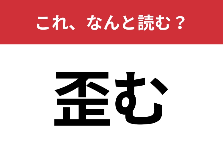 【歪む】はなんと読む？二つの読み方わかりますか？