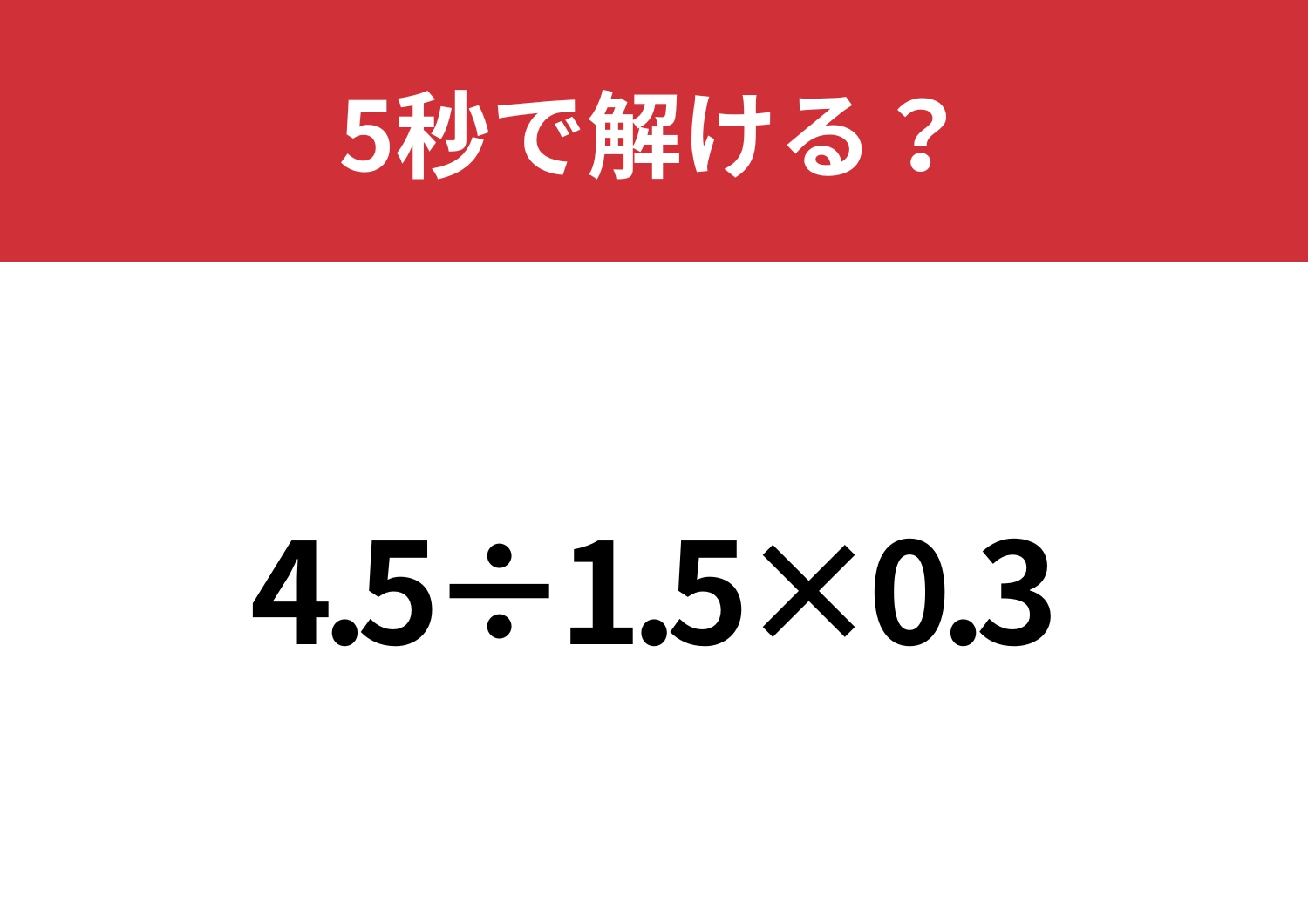 小数の計算はミスしやすいかも？「4.5÷1.5×0.3」5秒で解ける？