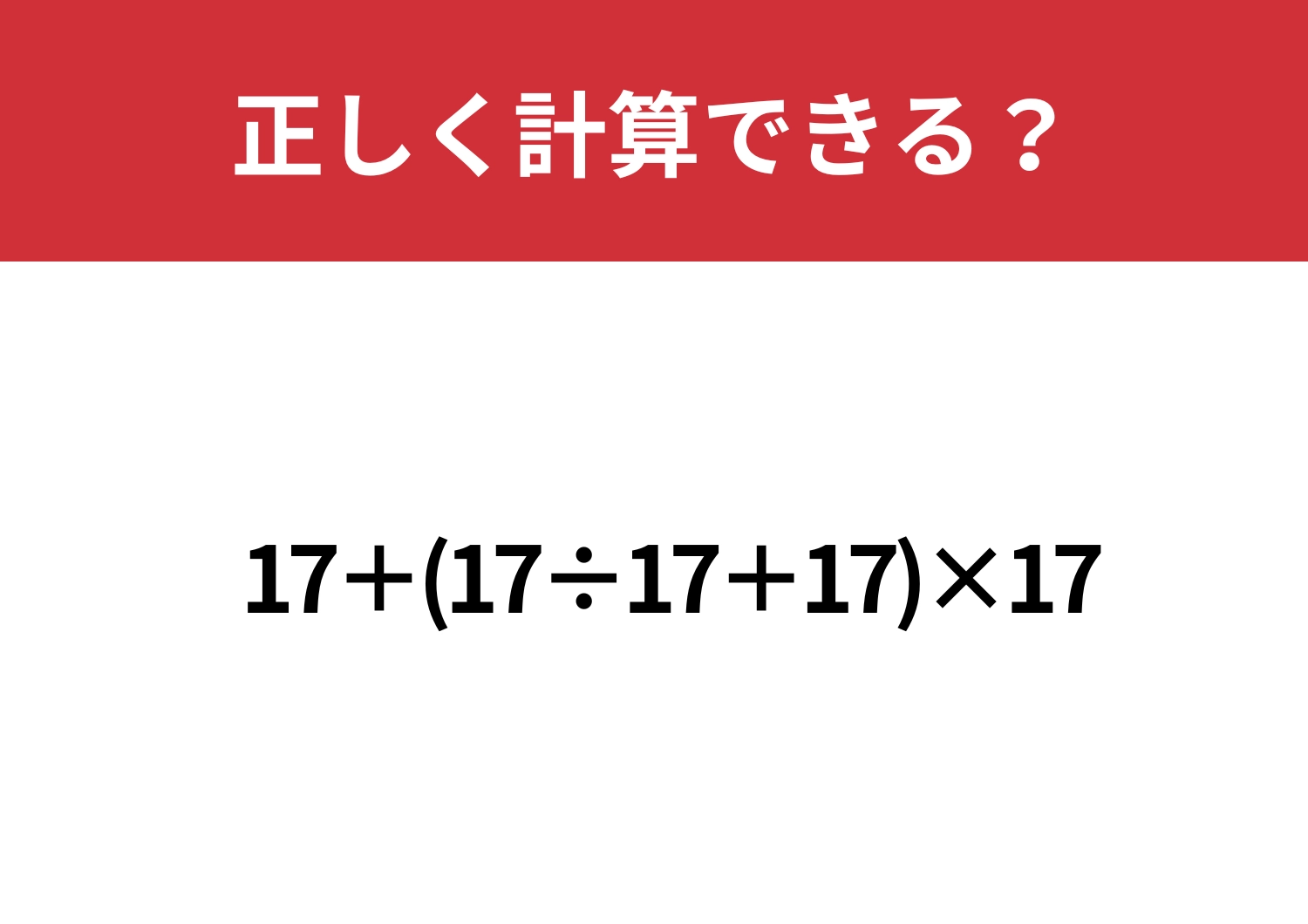 サラッと解けると思いきや？「17+(17÷17+17)×17」正しく計算できる？