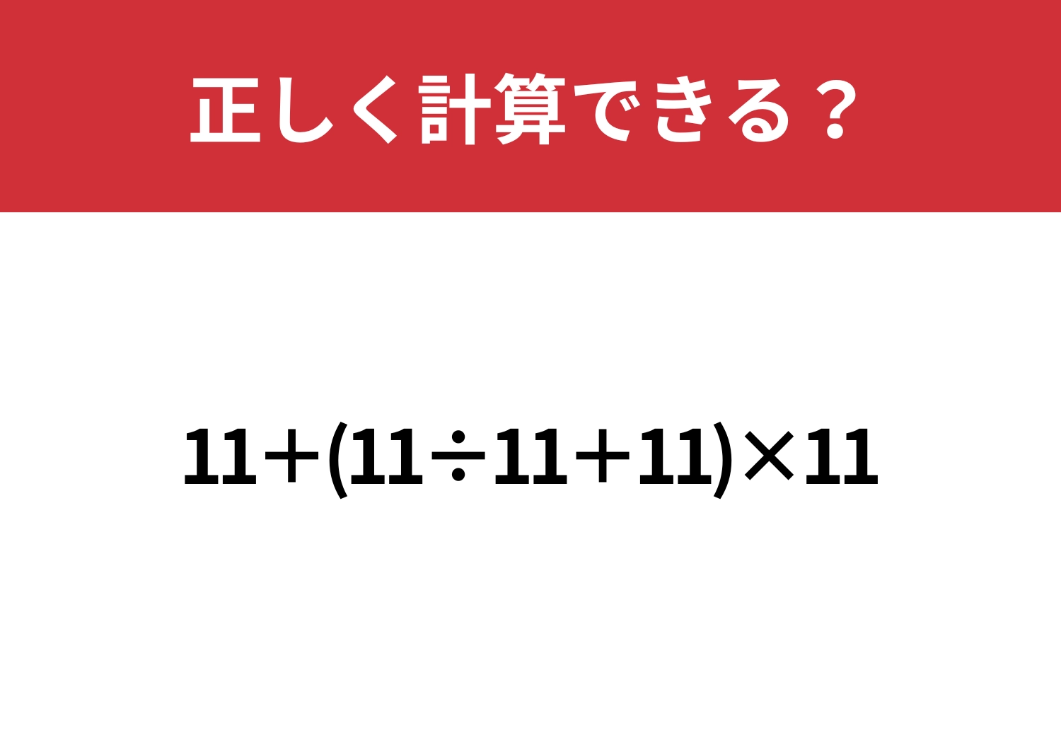 実力が試される問題！「11+(11÷11+11)×11」正しく計算できる？
