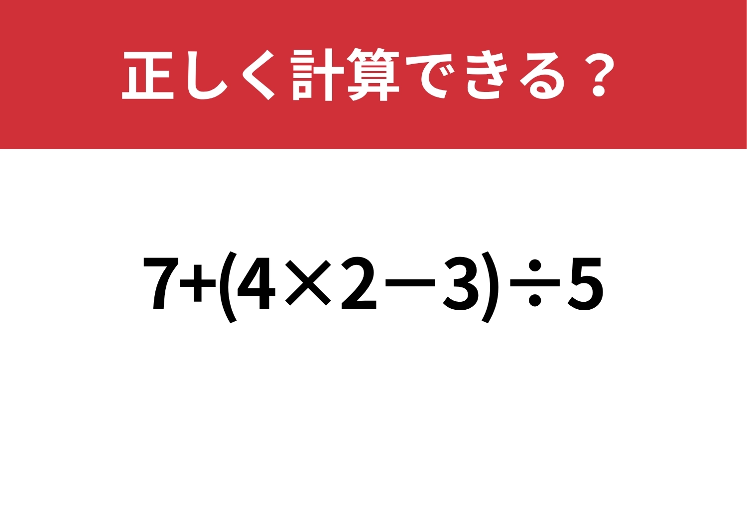 意外と難しい？「7+(4×2−3)÷5」正しく計算できる？のメイン画像