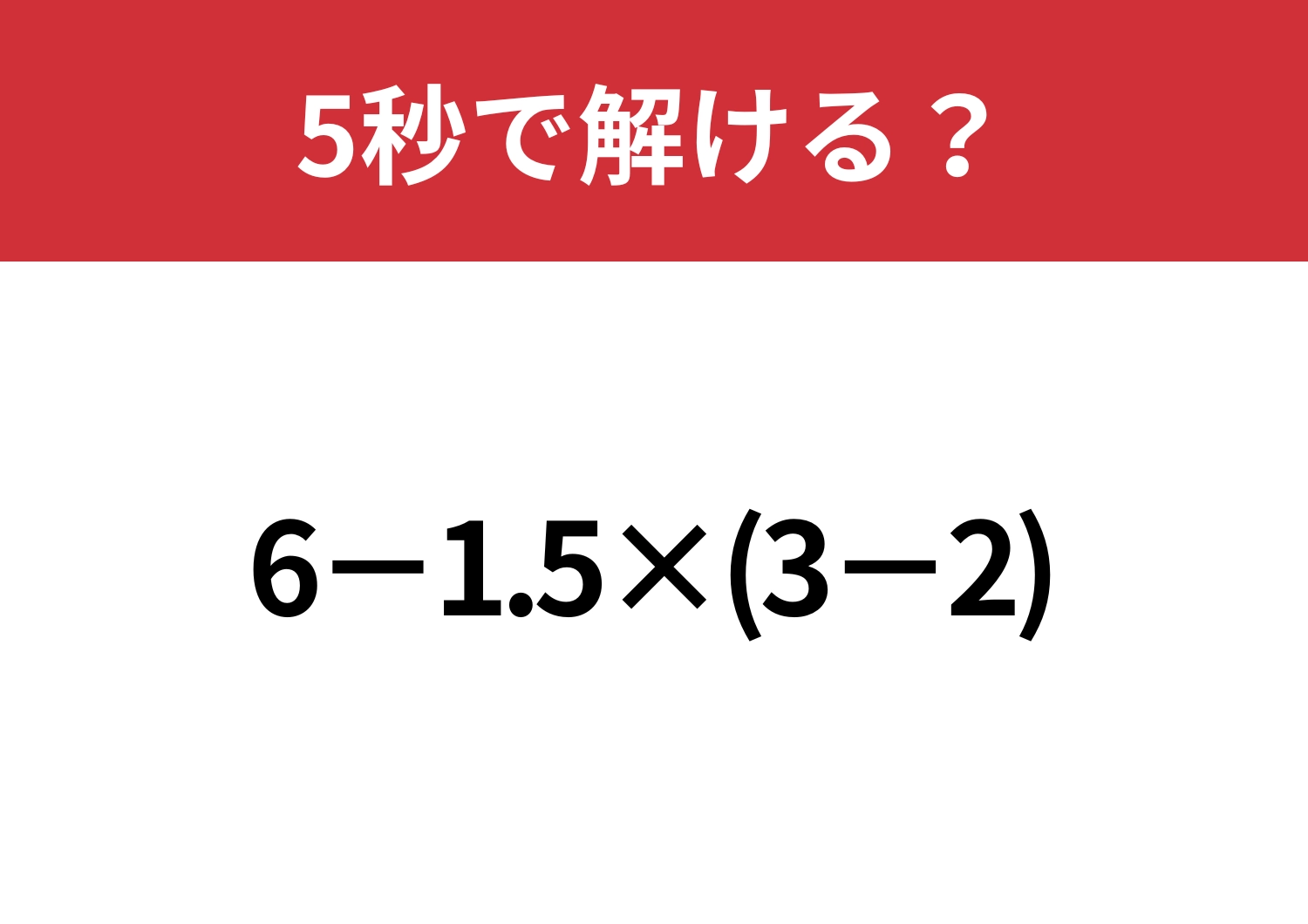 大人でも正解できる人は少ない!?「6−1.5×(3−2)」5秒で解ける?
