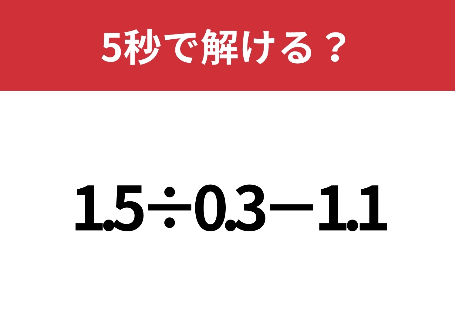 暗算で解けたらすごい!「1.5÷0.3-1.1」5秒で解ける?のメイン画像