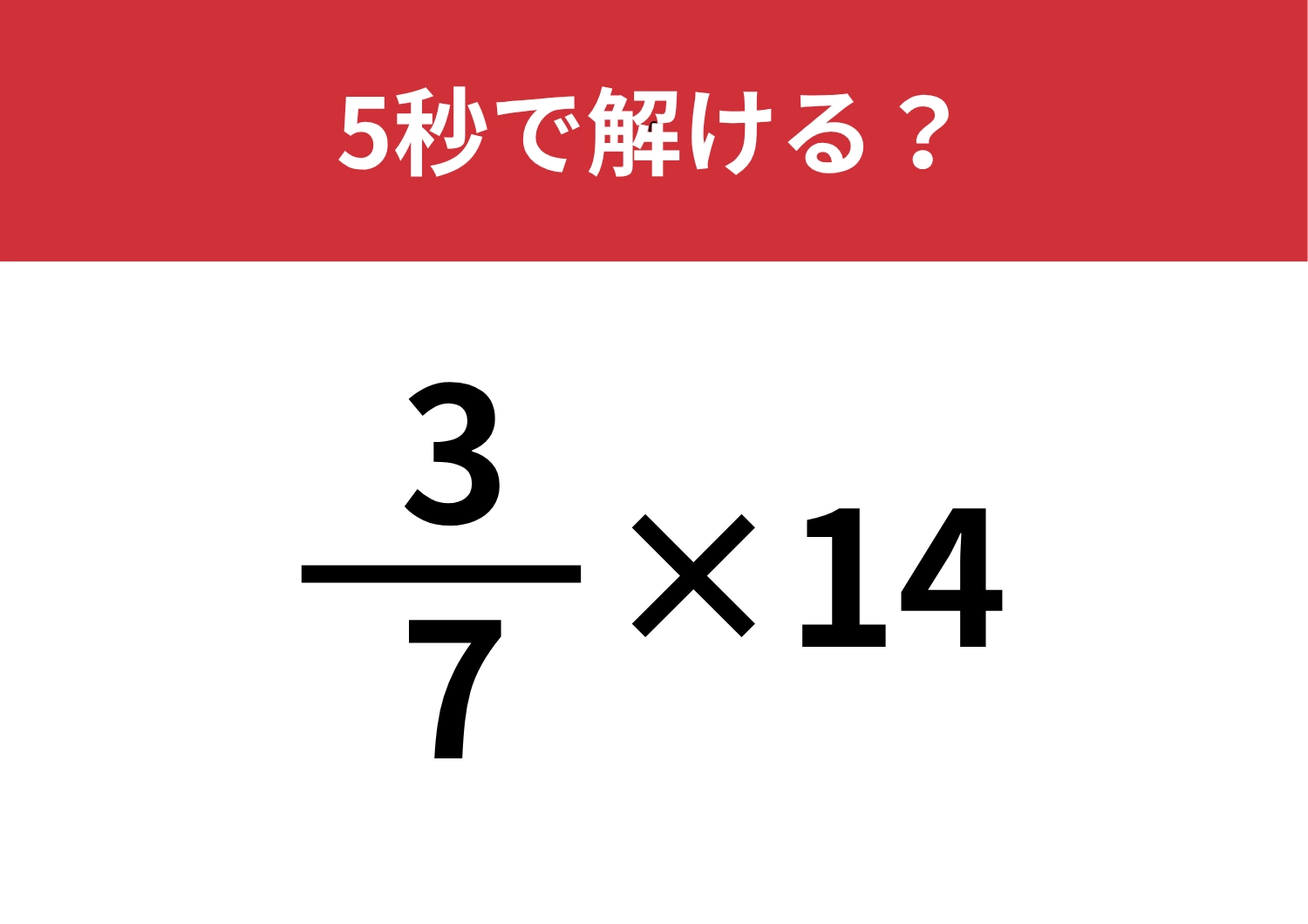 意外と忘れてる？「3/7×14」5秒で解ける？
