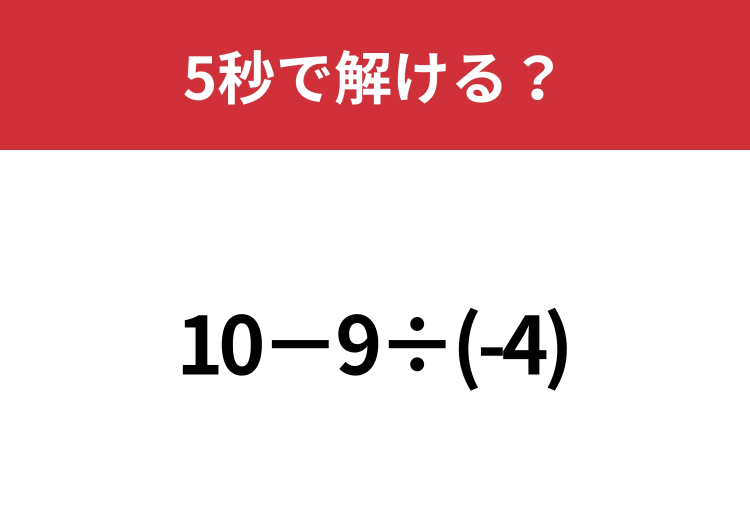油断していると間違えてしまうかも!?「10−9÷(-4)」5秒で解ける?