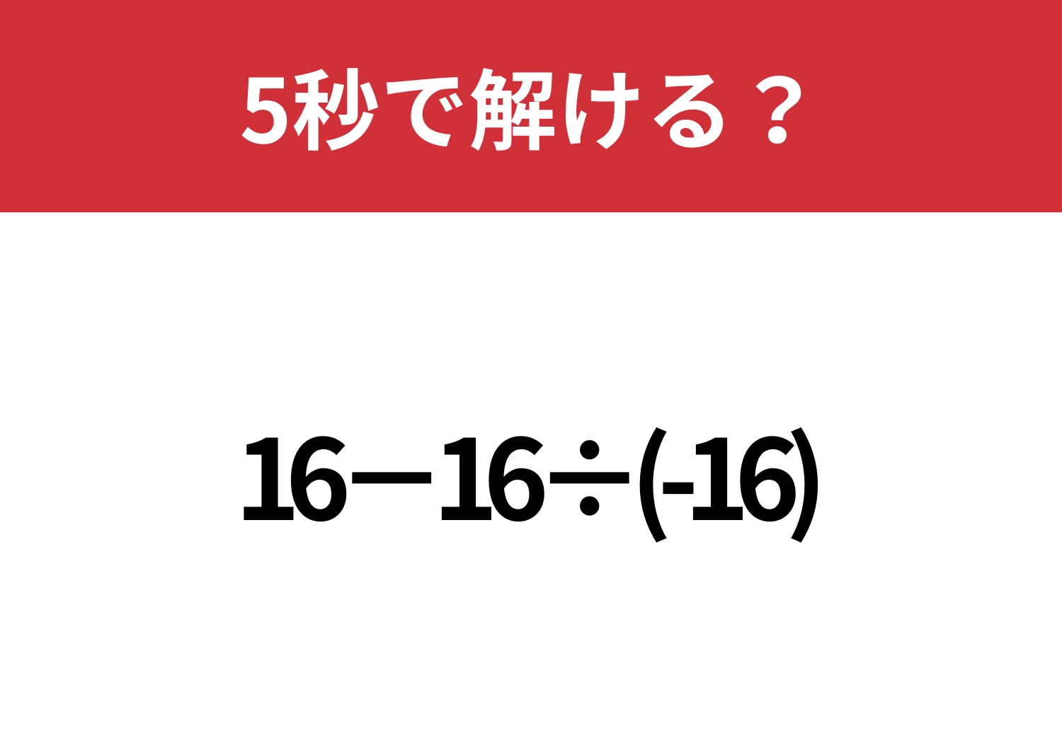 意外とミスしやすい問題かも!「16−16÷(-16)」5秒で解ける?