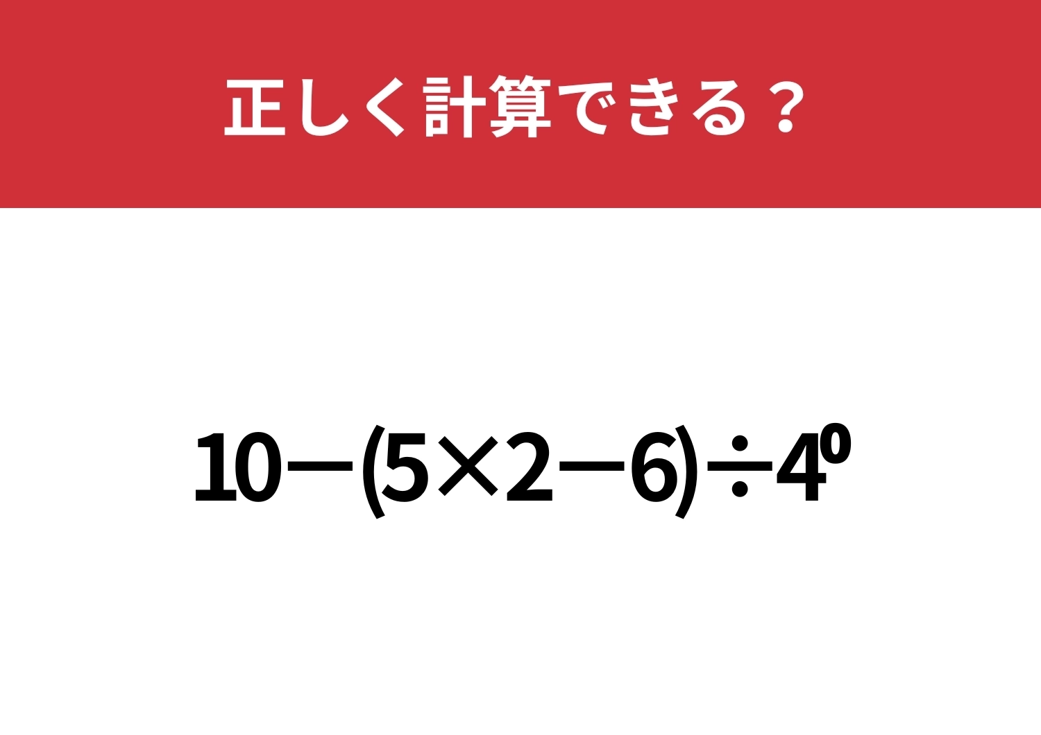 頭のいい人でも忘れてるかも！？「10−(5×2−6)÷4^0」正しく計算できる？のメイン画像