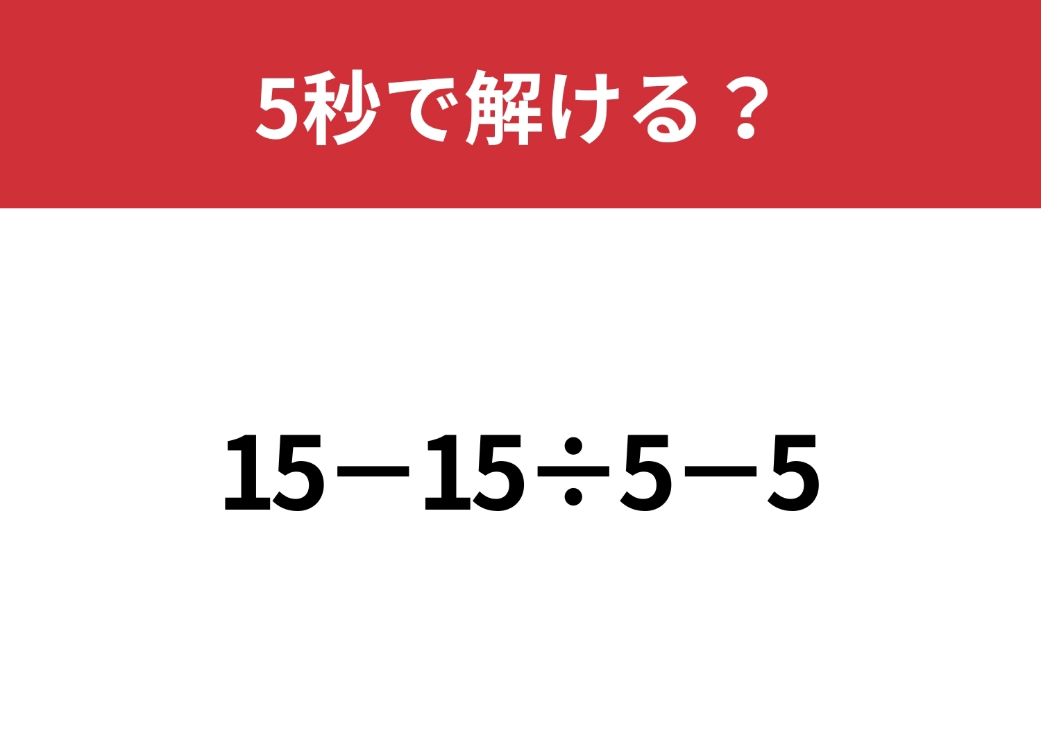 どこから解くのが正解！？「15−15÷5−5」5秒で解ける？のメイン画像