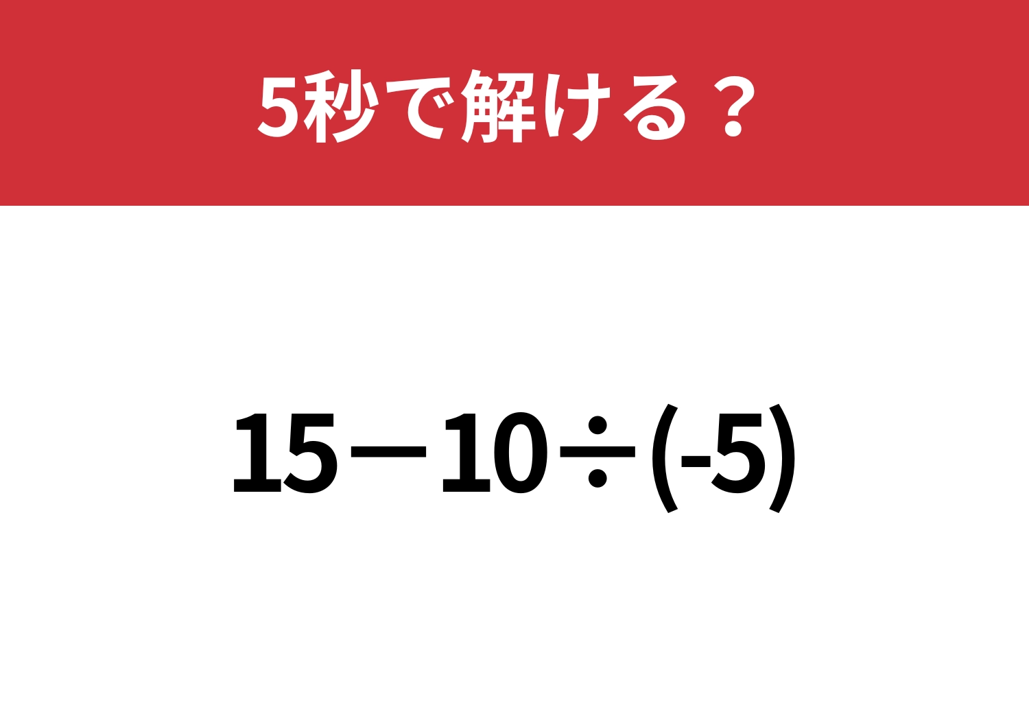 油断してると間違えるかも！？「15−10÷(-5)」5秒で解ける？