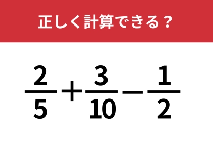 大人でも迷う？「2/5+3/10−1/2」正しく計算できる？
