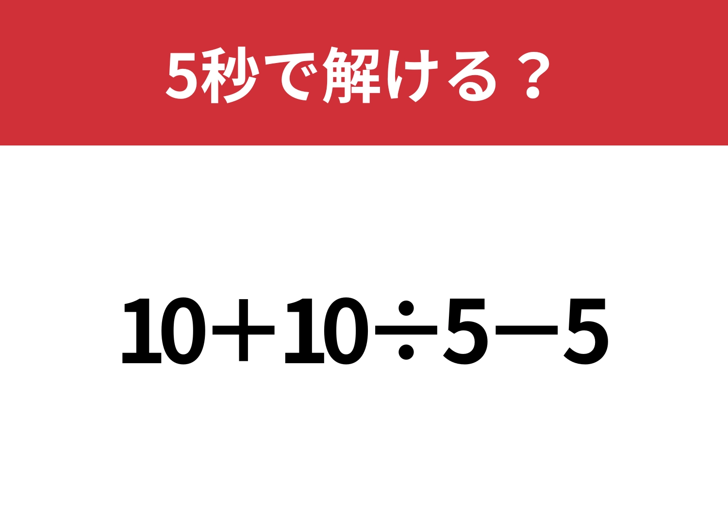 大人なら間違えずに解いてほしい！「10+10÷5−5」5秒で解ける？