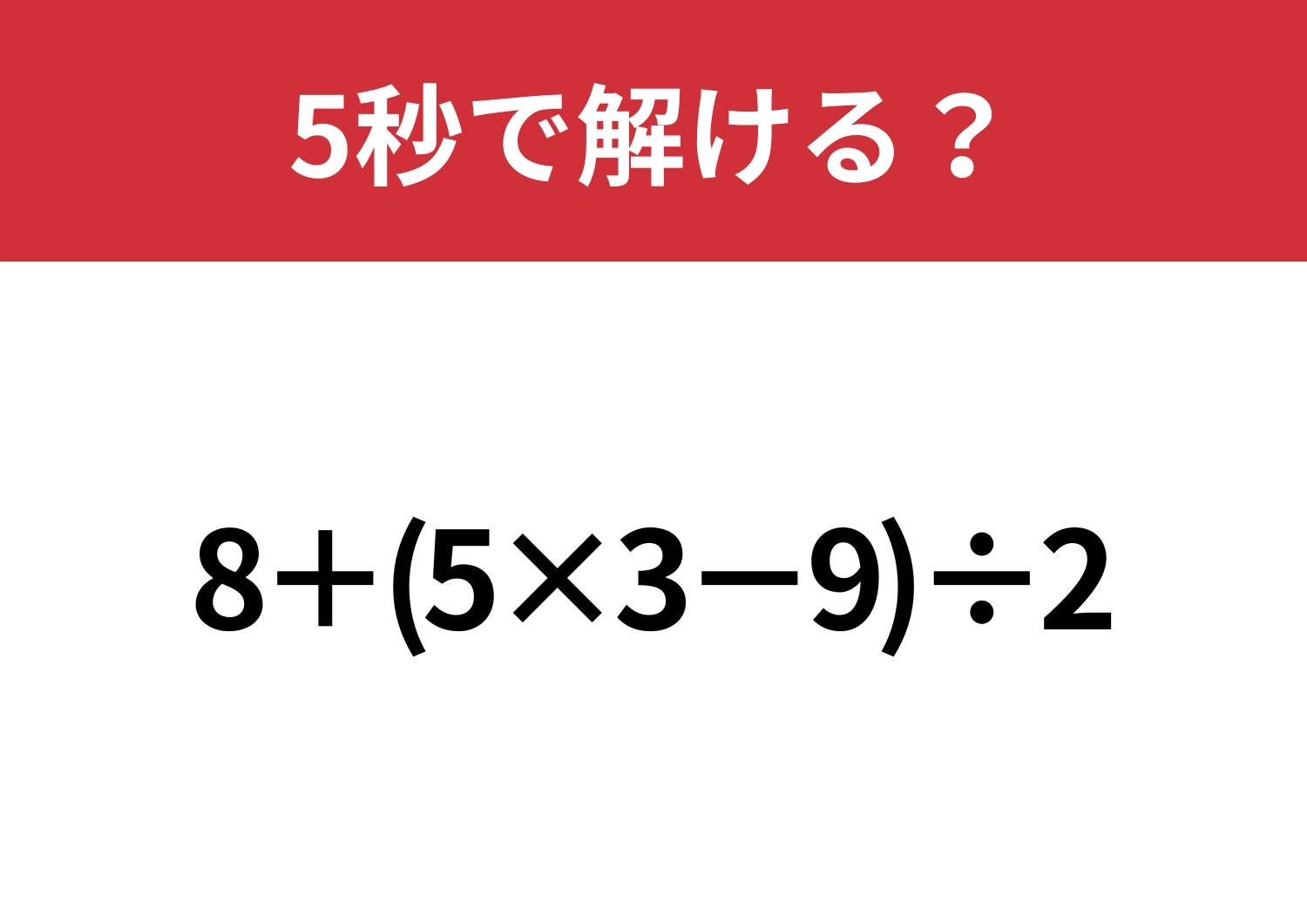 これは解けないと恥ずかしいかも！？「8+(5×3−9)÷2」5秒で解ける？のメイン画像