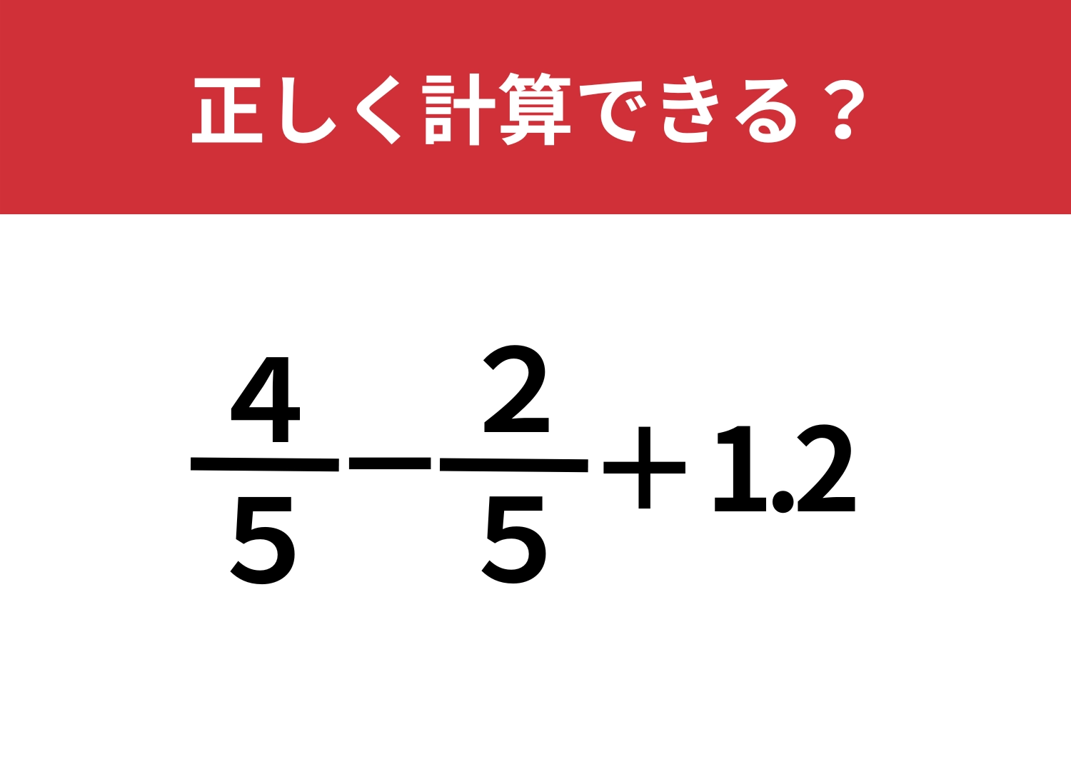 組み合わせに気をつけて！「4/5−2/5+1.2」5秒で解ける？