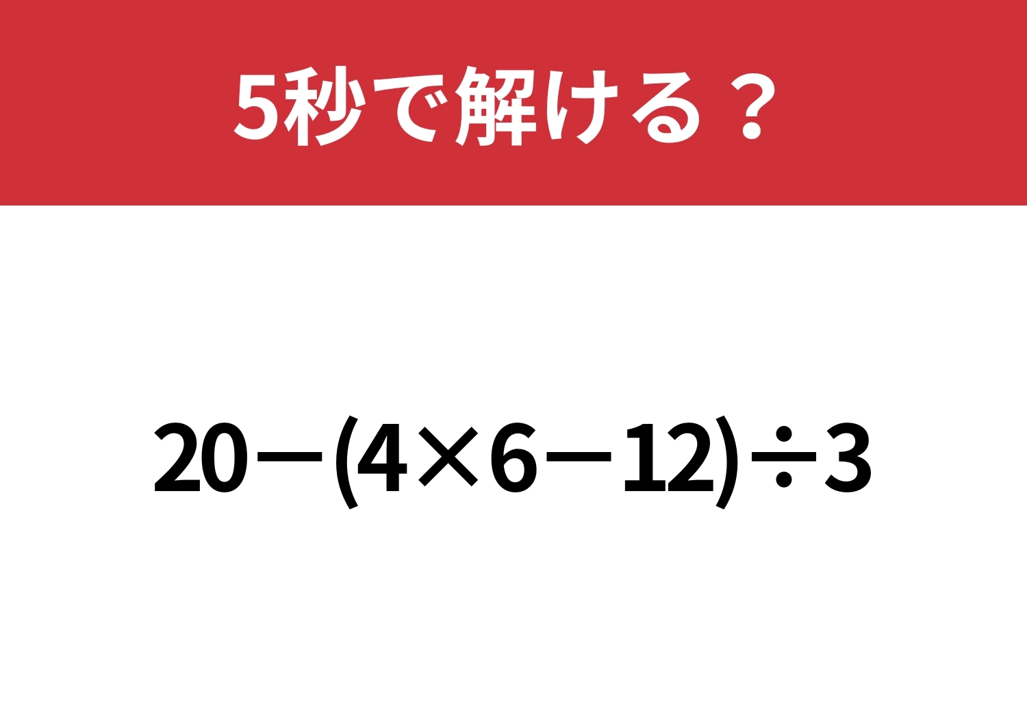 計算の基本は覚えてる？「20−(4×6−12)÷3」5秒で解ける？のメイン画像