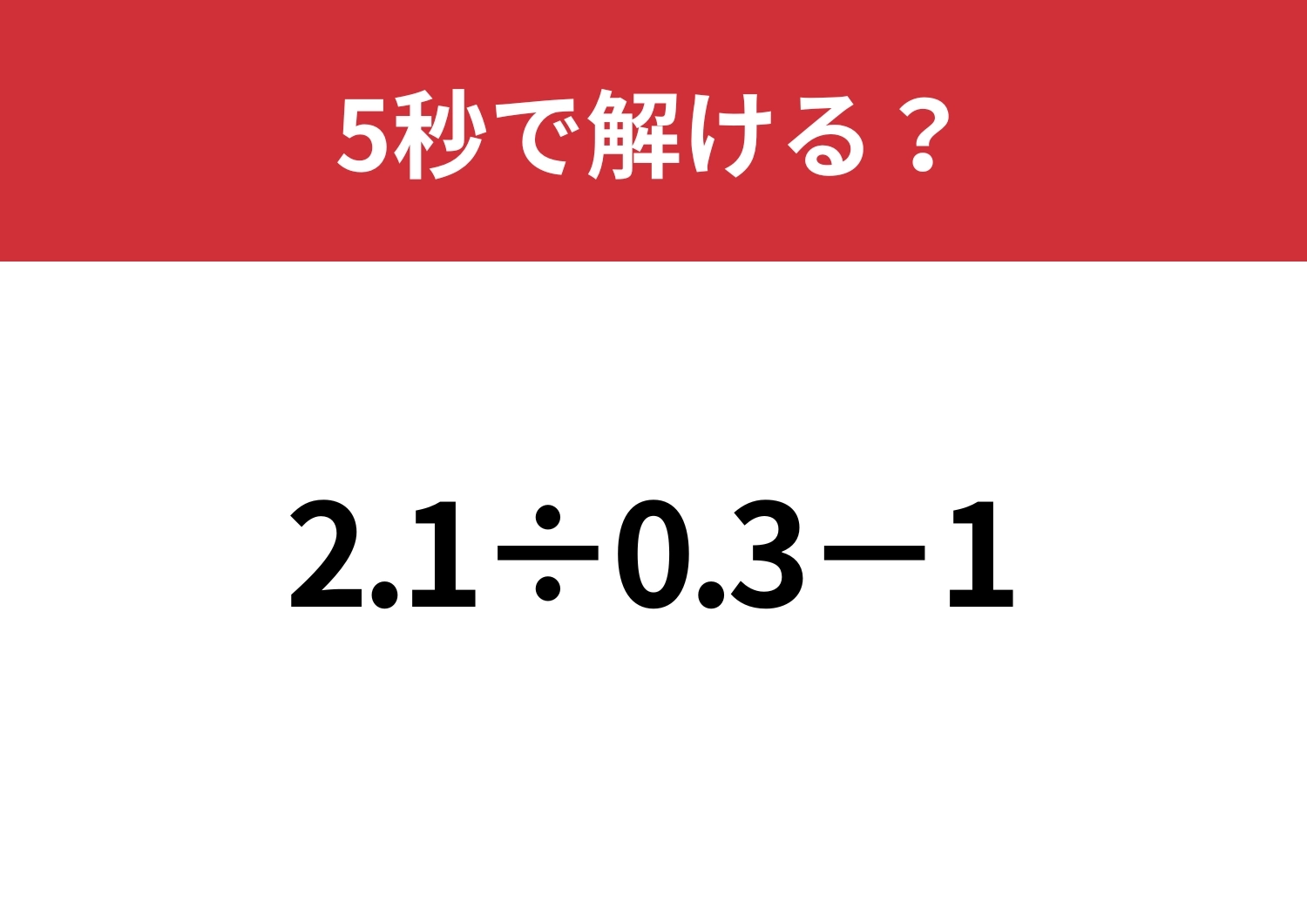 大人でも間違える人が多いかも！？「2.1÷0.3−1」5秒で解ける？のメイン画像