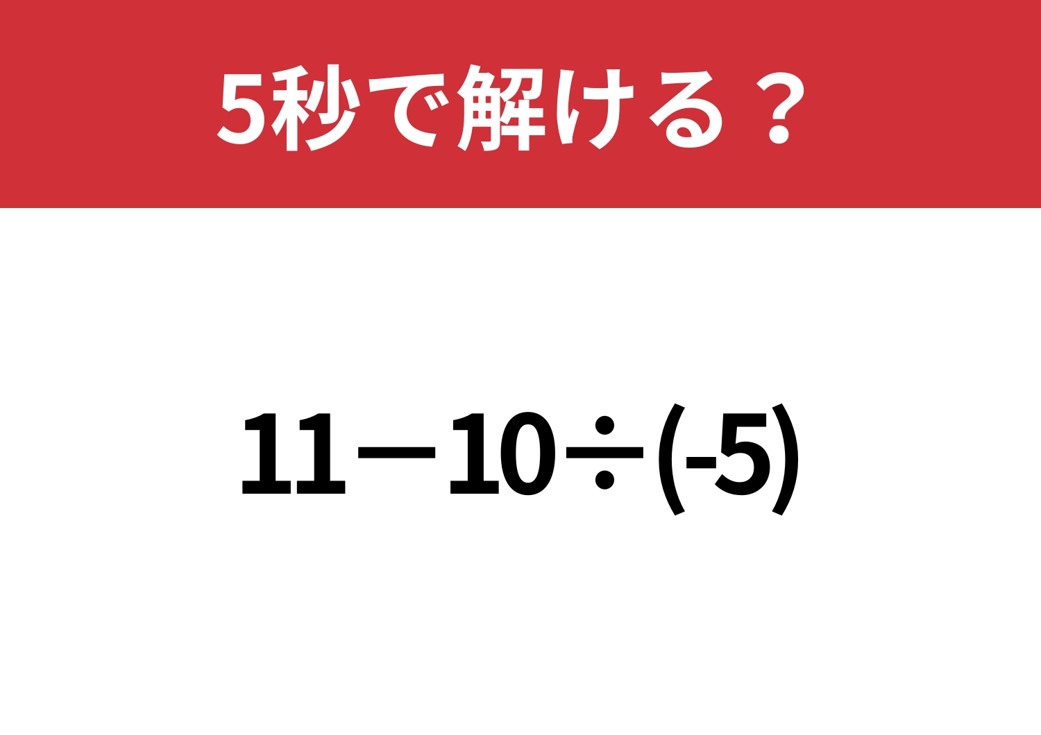 気を抜くとミスしてしまう！？「11−10÷(-5)」5秒で解ける？