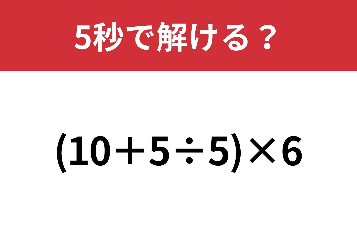 思考力が試される！？「(10+5÷5)×6」5秒で解ける？
