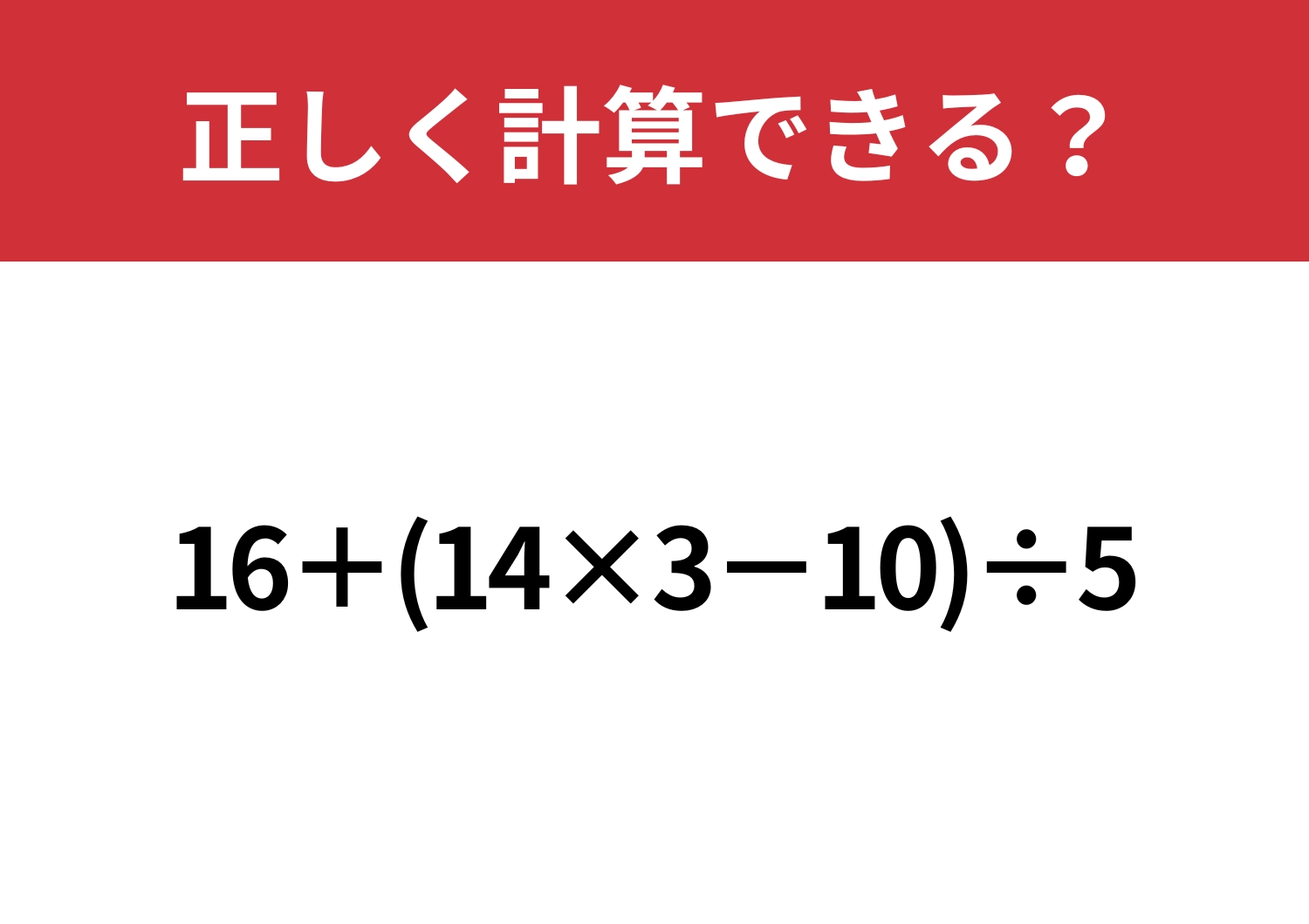 どうやって解くか覚えてる?「16+(14×3−10)÷5」正しく計算できる?