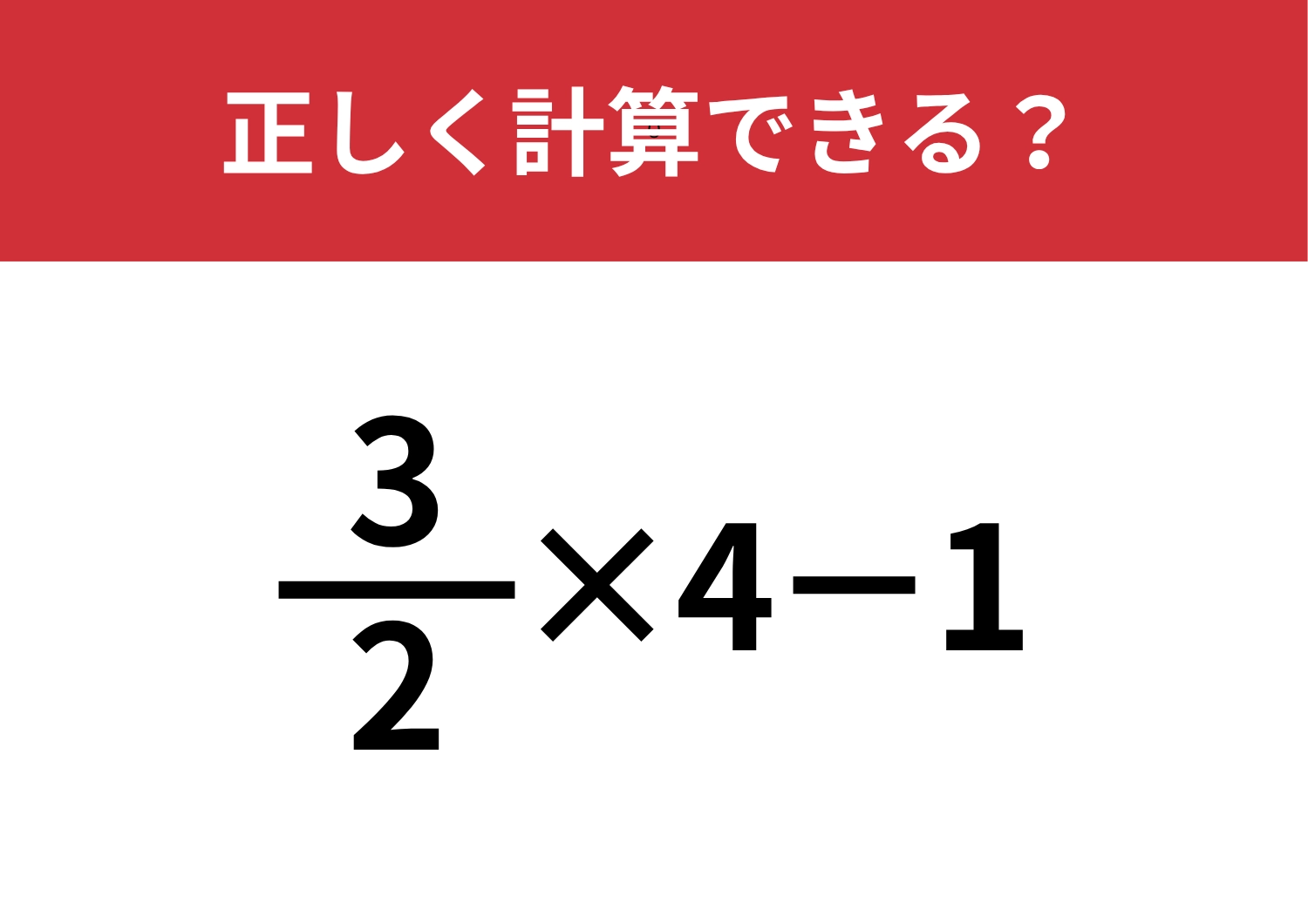 大人でも間違える人が多いかも！？「3/2×4−1」正しく計算できる？