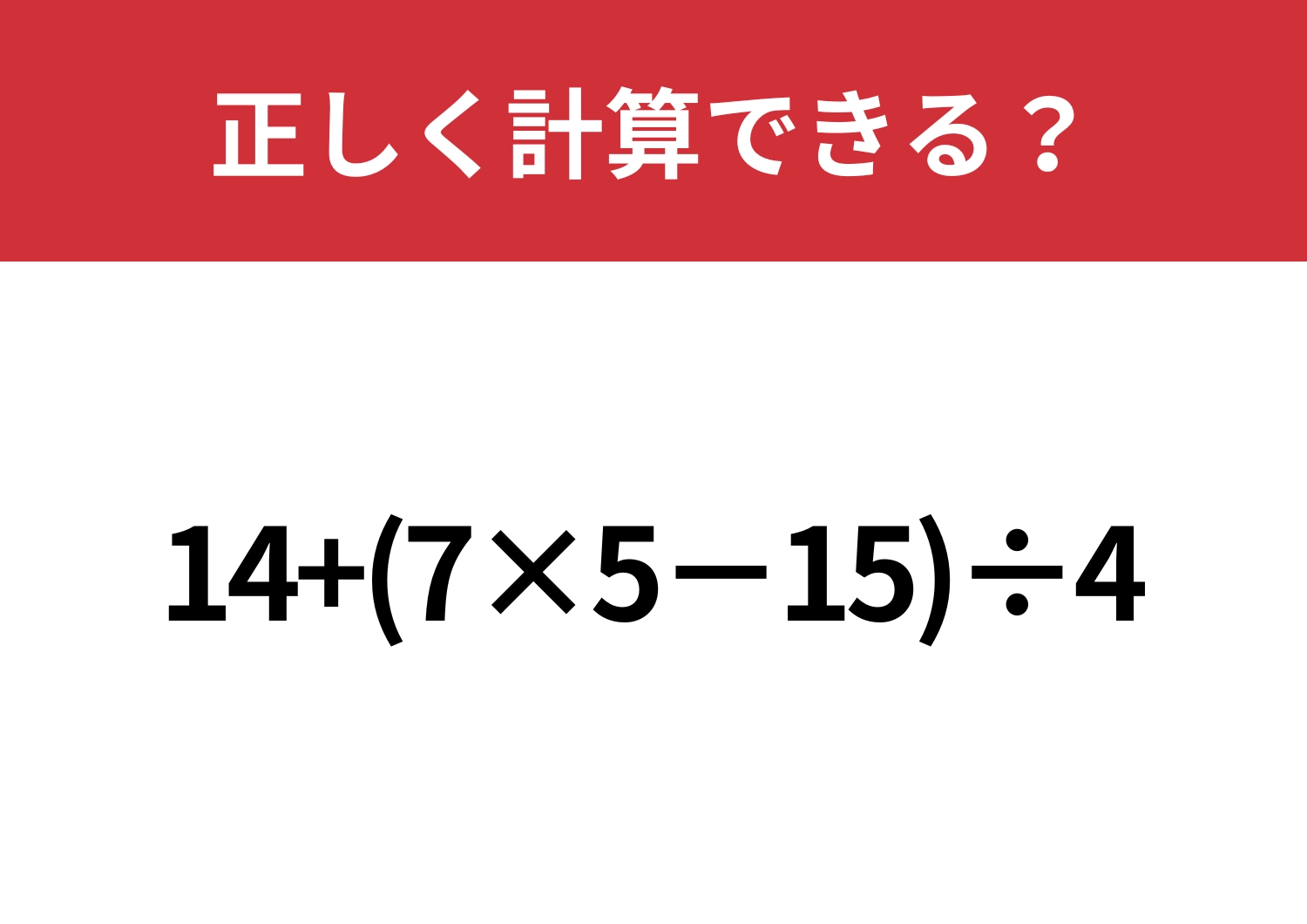 悩まず解ける?「14+(7×5−15)÷4」正しく計算できる?