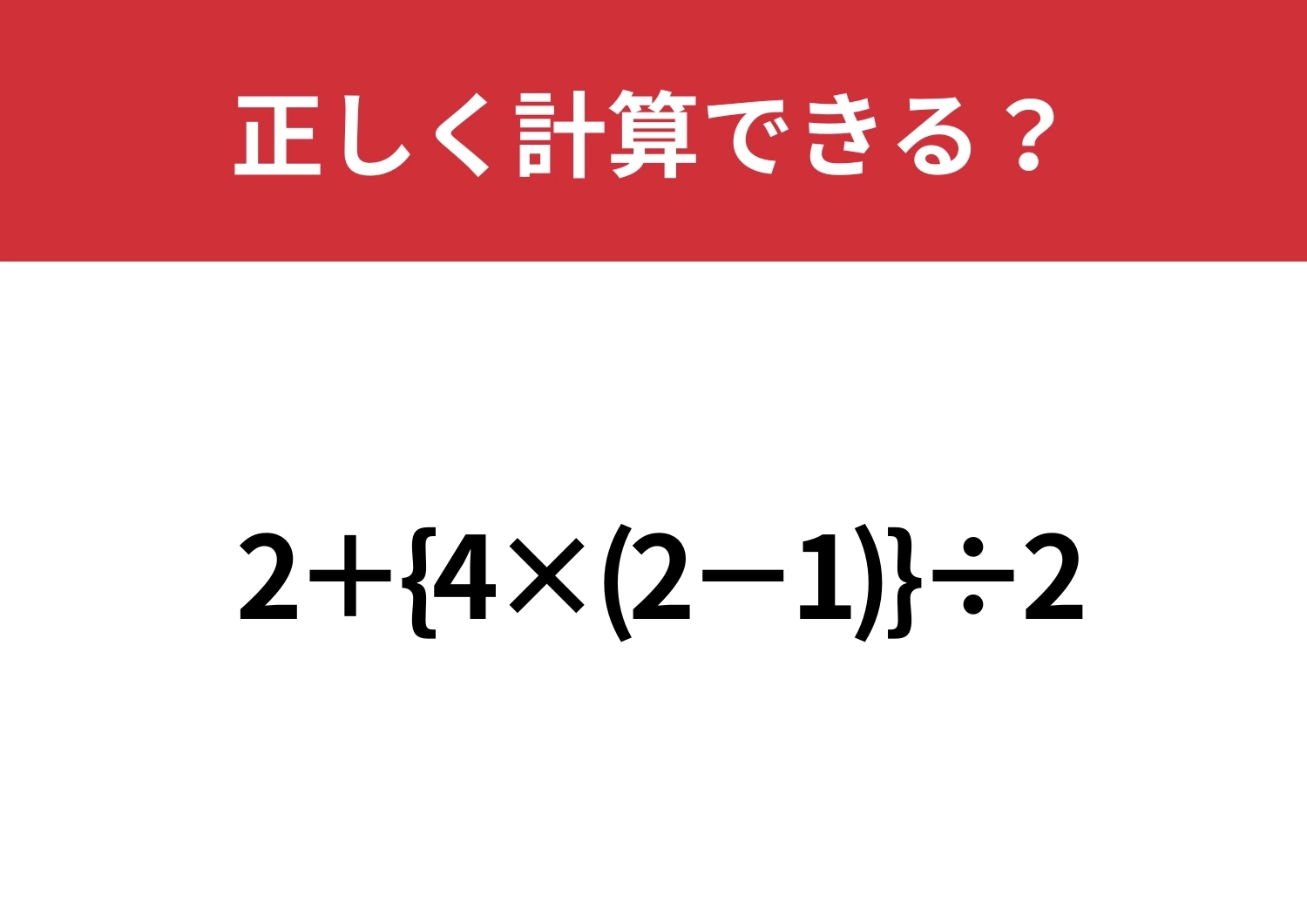 集中力が必要な問題!「2+{4×(2−1)}÷2」正しく計算できる?のメイン画像