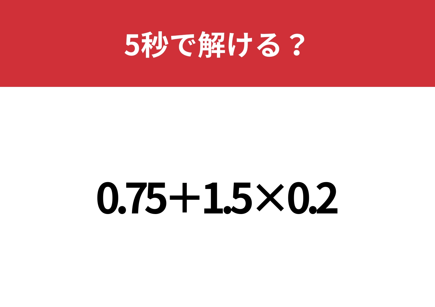 ちょっとしたミスに注意！「0.75+1.5×0.2」5秒で解ける？