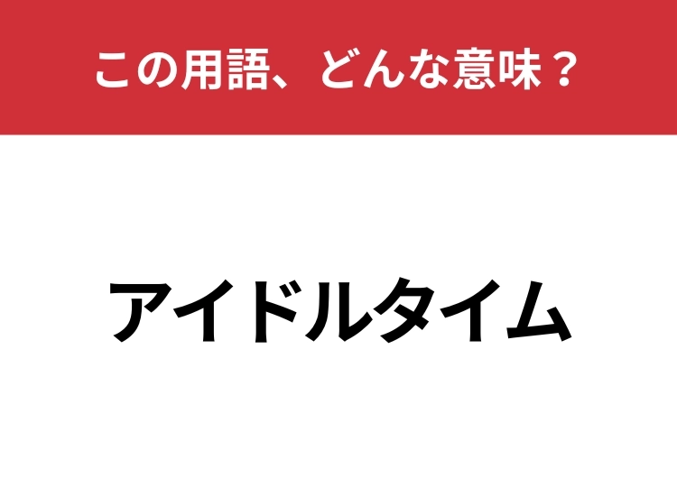【業界用語クイズ】「アイドルタイム」はどんな意味？「アイドル」の意味が重要です！のメイン画像