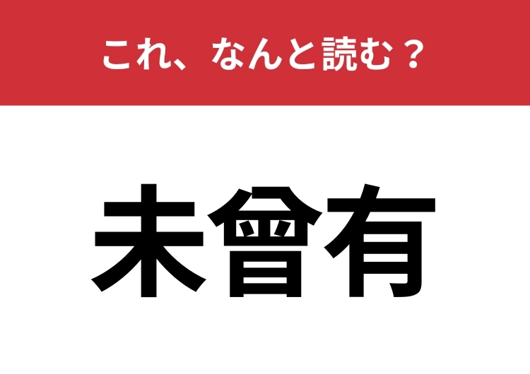 【未曾有】はなんと読む?聞いたことはあるけど正しく読める人は少ないかも?のメイン画像