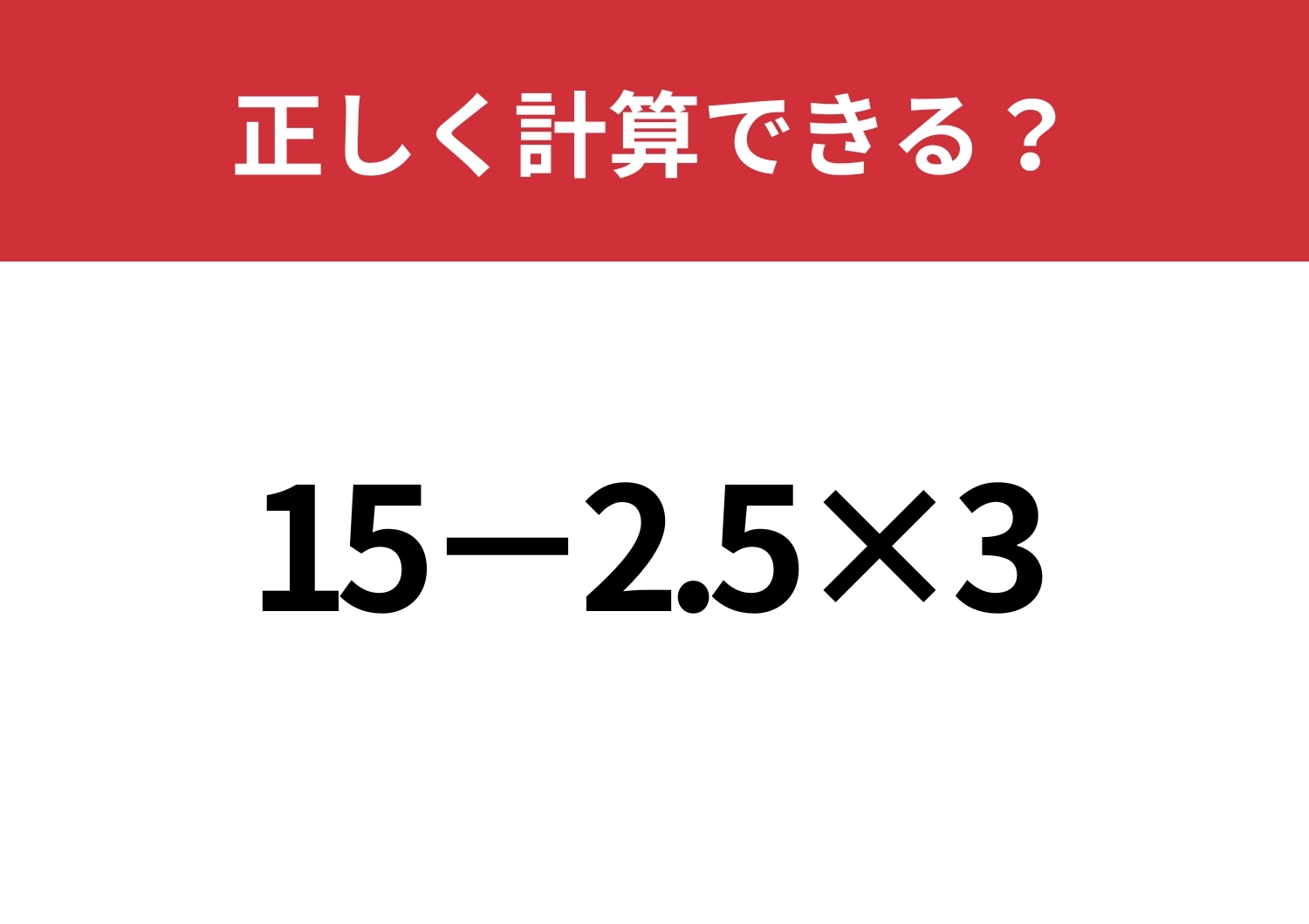 頭の中で考えるには難しいかも？「15−2.5×3」正しく計算できる？のメイン画像
