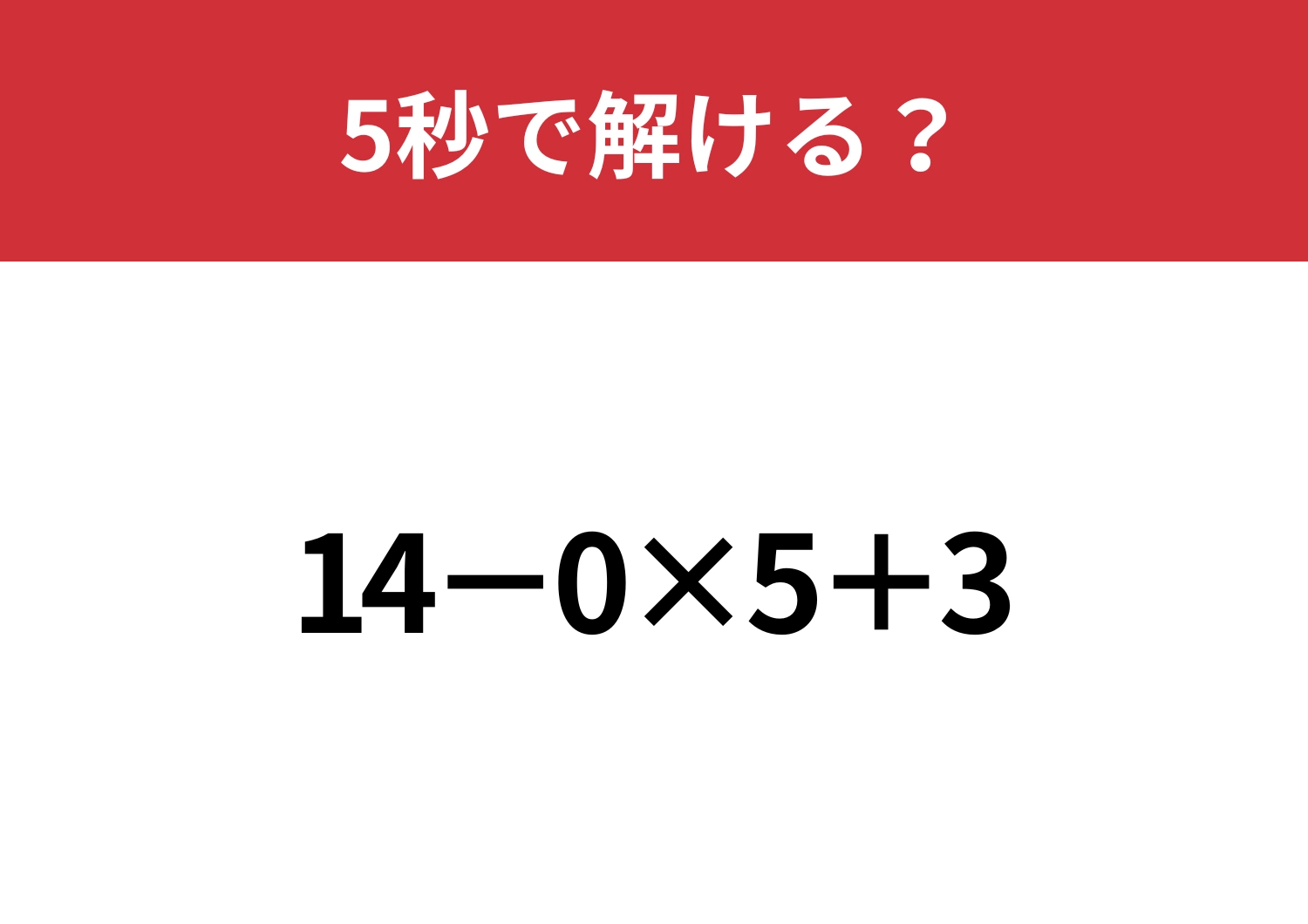 0が入っているとすぐに答えが出せるかも？「14−0×5+3」5秒で解ける？
