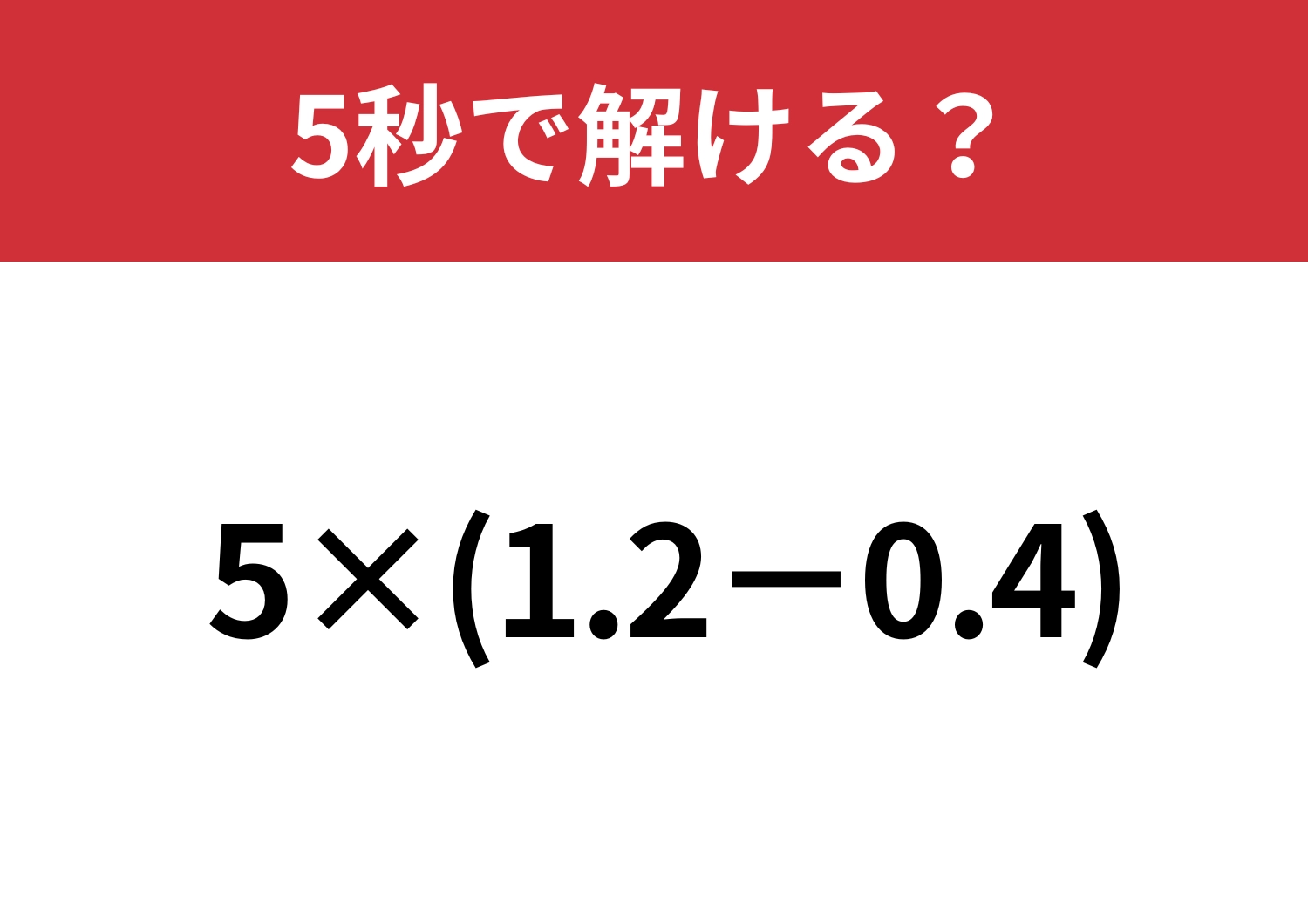 ちょっとしたミスで不正解に！？「5×(1.2-0.4)」5秒で解ける？