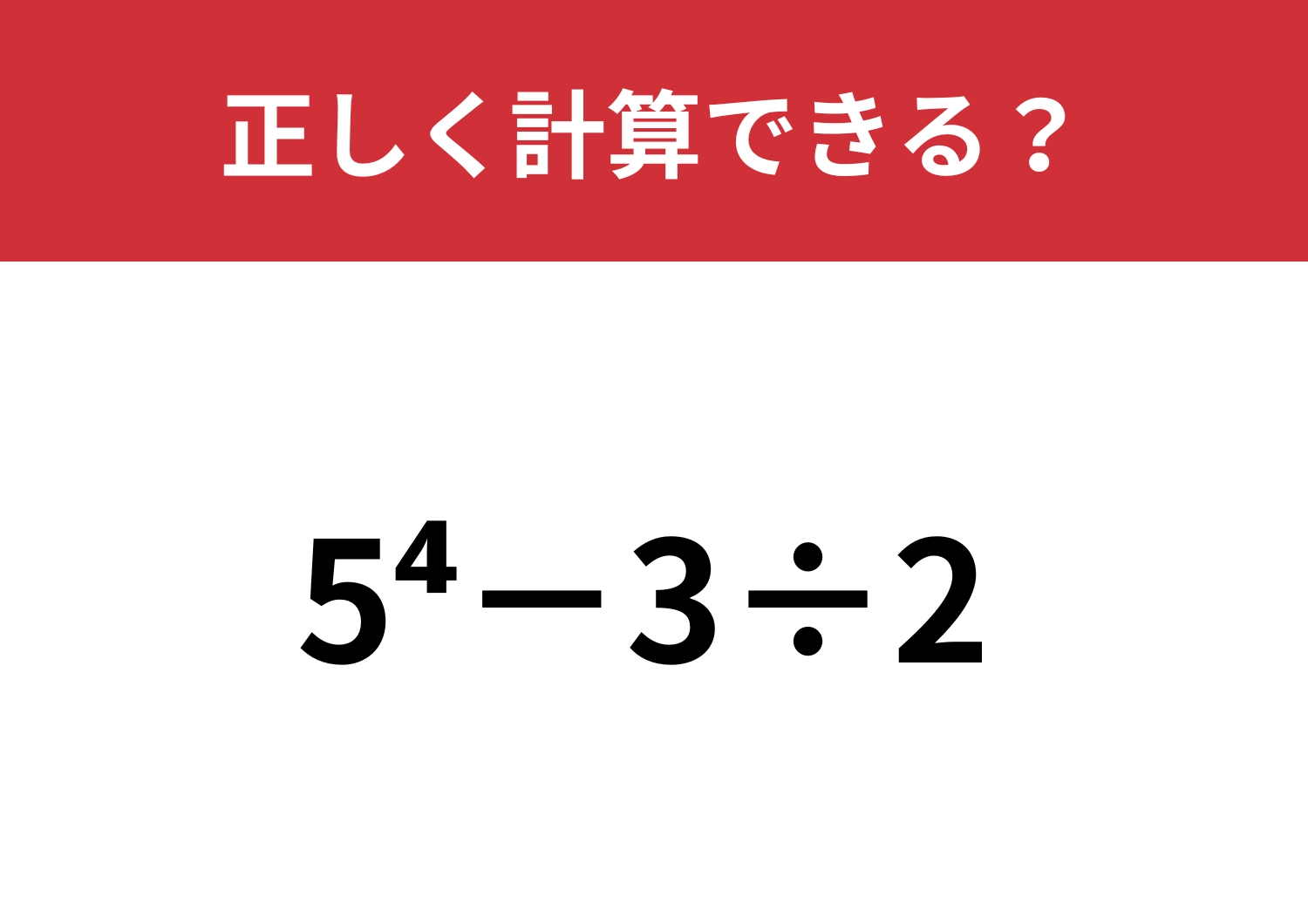 忘れている人がほとんど！？「5^4−3÷2」正しく計算できる？