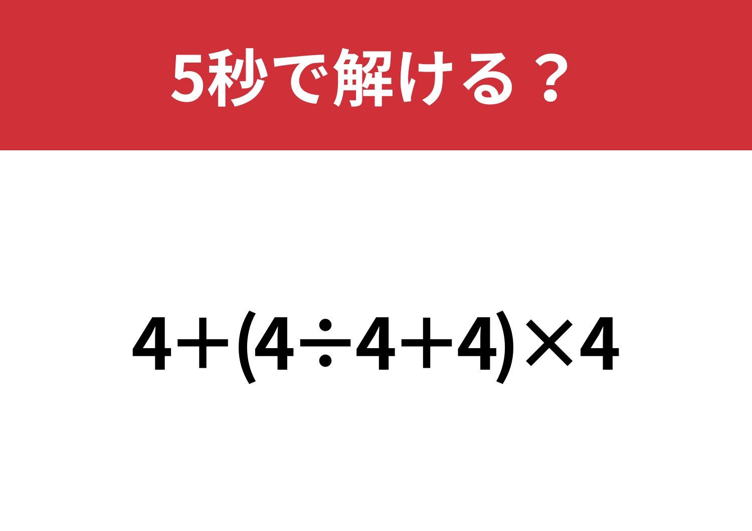 あなたは正しく計算できますか?「4+(4÷4+4)×4」5秒で解ける?