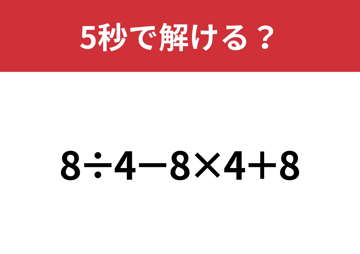 小さなミスをしがちかも？「8÷4−8×4+8」5秒で解ける？